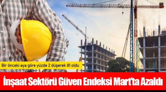 İnşaat Sektörü Güven Endeksi Mart’ta Azaldı