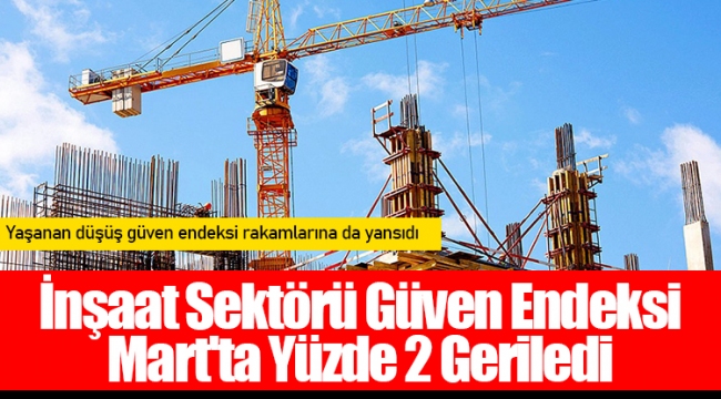 İnşaat Sektörü Güven Endeksi Mart&#039;ta Yüzde 2 Geriledi