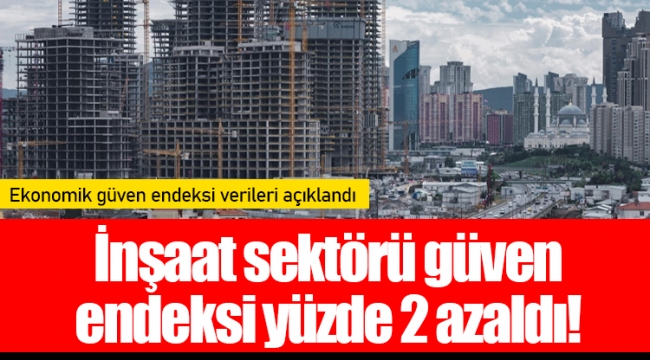 İnşaat sektörü güven endeksi yüzde 2 azaldı!