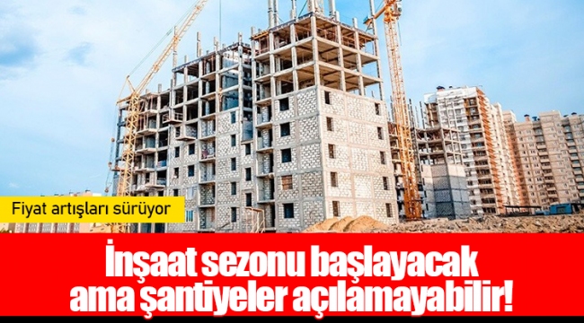 İnşaat Sezonu Başlayacak Ama Şantiyeler Açılamayabilir!