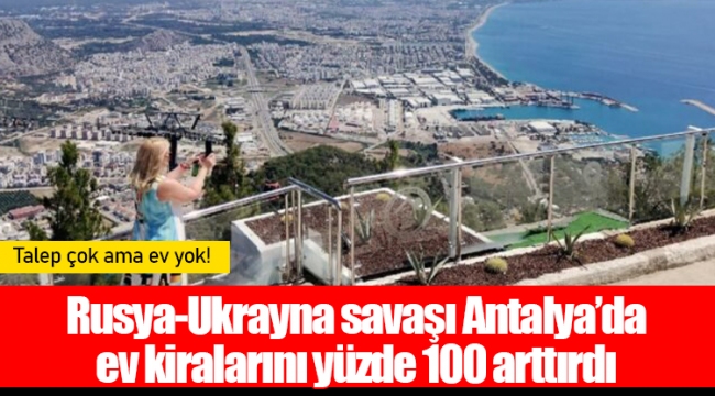 Rusya-Ukrayna savaşı Antalya’da ev kiralarını yüzde 100 arttırdı