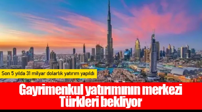 Gayrimenkul yatırımının merkezi Türkleri bekliyor