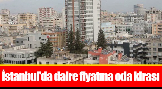 İstanbul'da daire fiyatına oda kirası