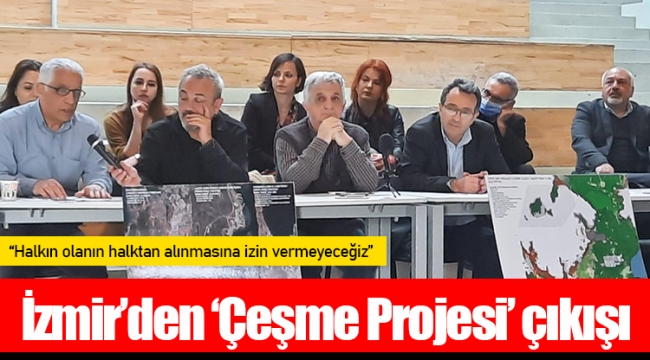 İzmir’den ‘Çeşme Projesi’ çıkışı: “Halkın olanın halktan alınmasına izin vermeyeceğiz”