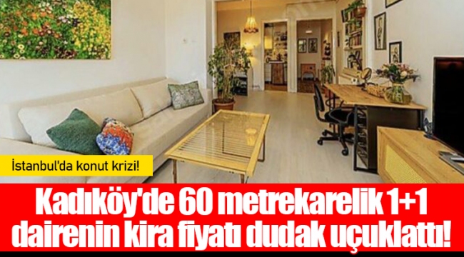 Kadıköy'de 60 metrekarelik 1+1 dairenin kira fiyatı dudak uçuklattı!
