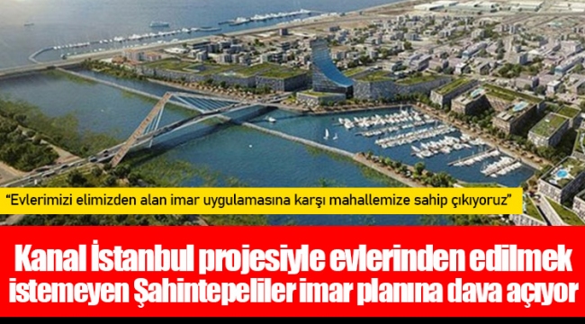 Kanal İstanbul projesiyle evlerinden edilmek istemeyen Şahintepeliler imar planına dava açıyor