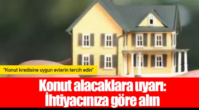 Konut alacaklara uyarı: İhtiyacınıza göre alın