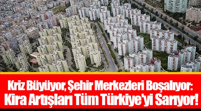 Kriz Büyüyor, Şehir Merkezleri Boşalıyor: Kira Artışları Tüm Türkiye&#039;yi Sarıyor!