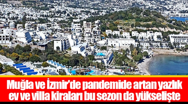 Muğla ve İzmir'de pandemide artan yazlık ev ve villa kiraları bu sezon da yükselişte