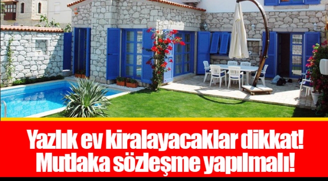 Yazlık ev kiralayacaklar dikkat! Mutlaka sözleşme yapılmalı!