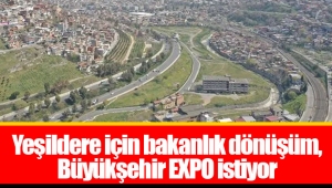 Yeşildere için bakanlık dönüşüm, Büyükşehir EXPO istiyor