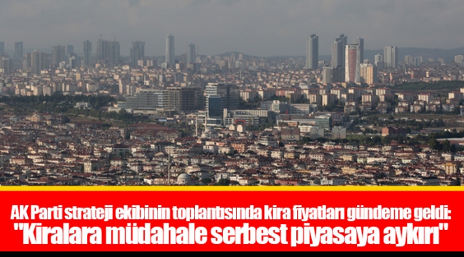 AK Parti strateji ekibinin toplantısında kira fiyatları gündeme geldi: "Kiralara müdahale serbest piyasaya aykırı"