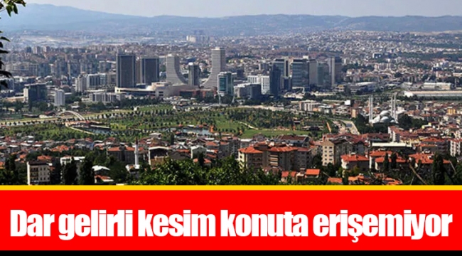 Dar gelirli kesim konuta erişemiyor