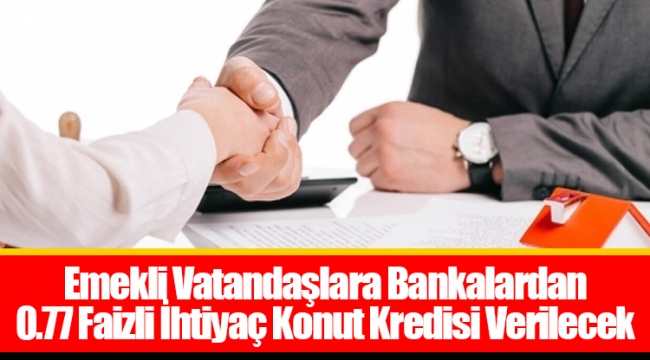 Emekli Vatandaşlara Bankalardan 0.77 Faizli İhtiyaç Konut Kredisi Verilecek