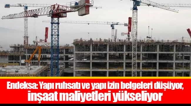 Endeksa: Yapı ruhsatı ve yapı izin belgeleri düşüyor, inşaat maliyetleri yükseliyor