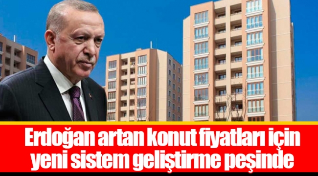 Erdoğan artan konut fiyatları için yeni sistem geliştirme peşinde 