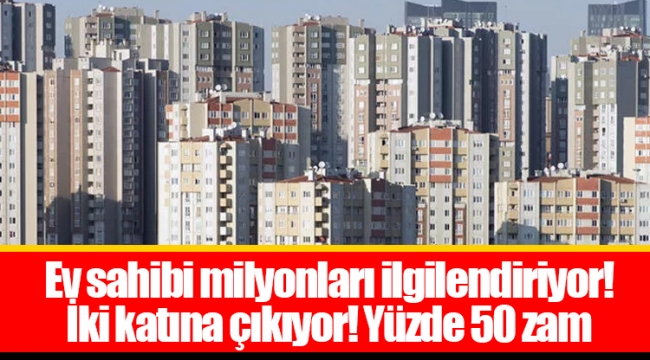 Ev sahibi milyonları ilgilendiriyor! İki katına çıkıyor! Yüzde 50 zam
