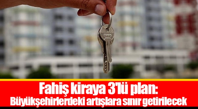 Fahiş kiraya 3'lü plan: Büyükşehirlerdeki artışlara sınır getirilecek