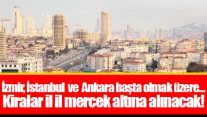 İzmir, İstanbul ve Ankara başta olmak üzere... Kiralar il il mercek altına alınacak!
