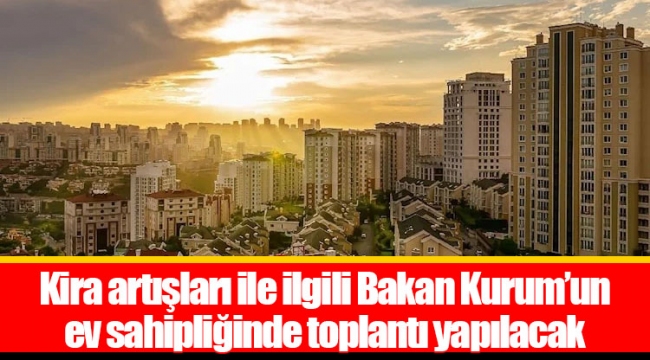 Kira artışları ile ilgili Bakan Kurum’un ev sahipliğinde toplantı yapılacak