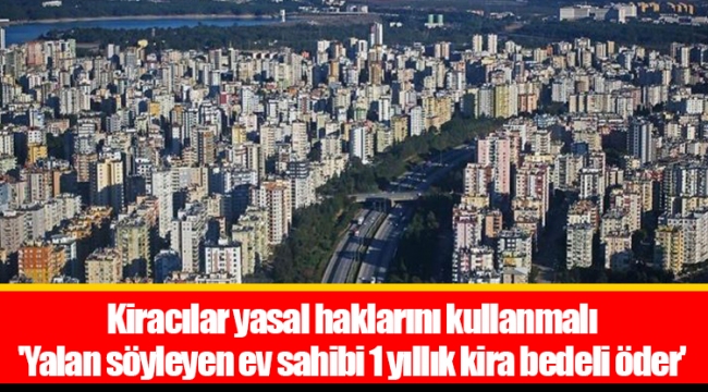 Kiracılar yasal haklarını kullanmalı 'Yalan söyleyen ev sahibi 1 yıllık kira bedeli öder'