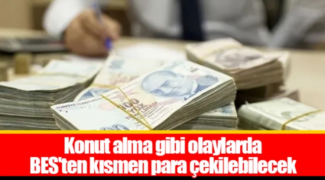 Konut alma gibi olaylarda  BES'ten kısmen para çekilebilecek