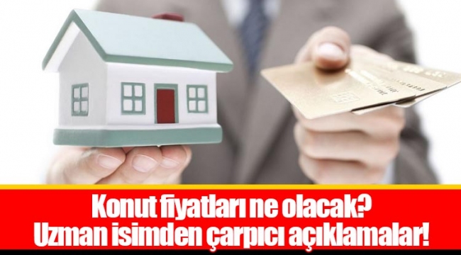 Konut fiyatları ne olacak?  Uzman isimden çarpıcı açıklamalar!