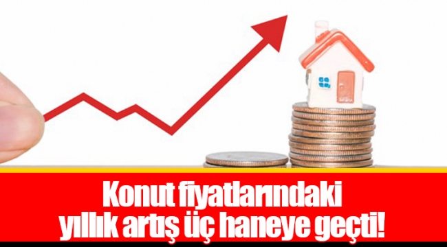Konut fiyatlarındaki yıllık artış üç haneye geçti!