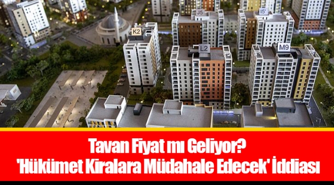 Tavan Fiyat mı Geliyor? 'Hükümet Kiralara Müdahale Edecek' İddiası