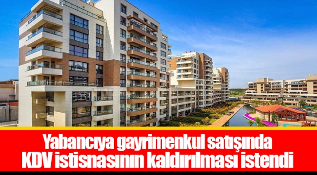 Yabancıya gayrimenkul satışında  KDV istisnasının kaldırılması istendi