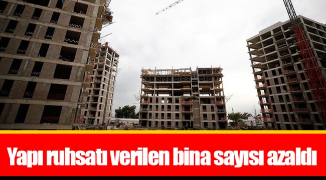 Yapı ruhsatı verilen bina sayısı azaldı