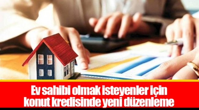 Ev sahibi olmak isteyenler için konut kredisinde yeni düzenleme