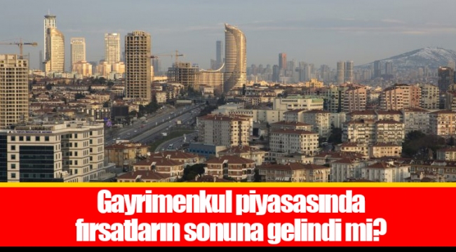 Gayrimenkul piyasasında fırsatların sonuna gelindi mi?