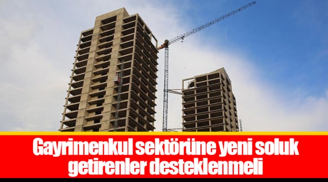 Gayrimenkul sektörüne yeni soluk getirenler desteklenmeli