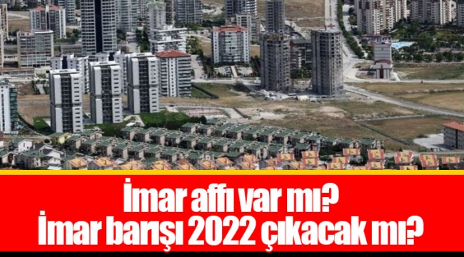 İmar affı var mı? İmar barışı 2022 çıkacak mı?