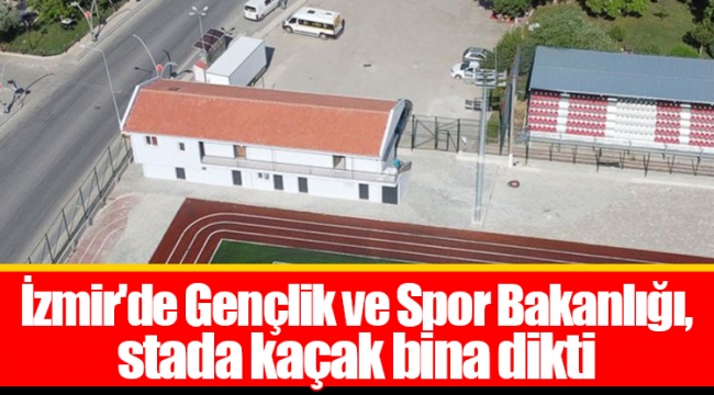 İzmir'de Gençlik ve Spor Bakanlığı, stada kaçak bina dikti