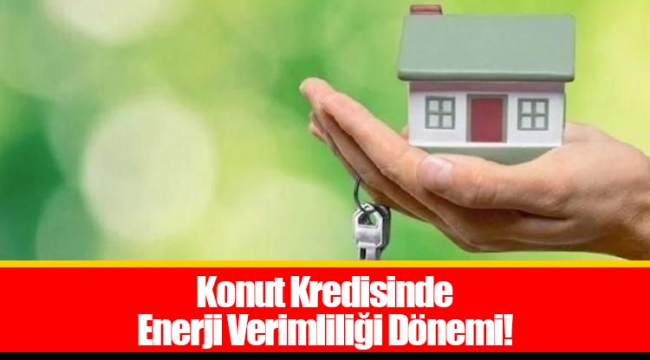 Konut Kredisinde Enerji Verimliliği Dönemi!