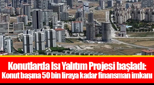 Konutlarda Isı Yalıtım Projesi başladı: Konut başına 50 bin liraya kadar finansman imkanı