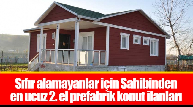 Sıfır alamayanlar için Sahibinden en ucuz 2. el prefabrik konut ilanları
