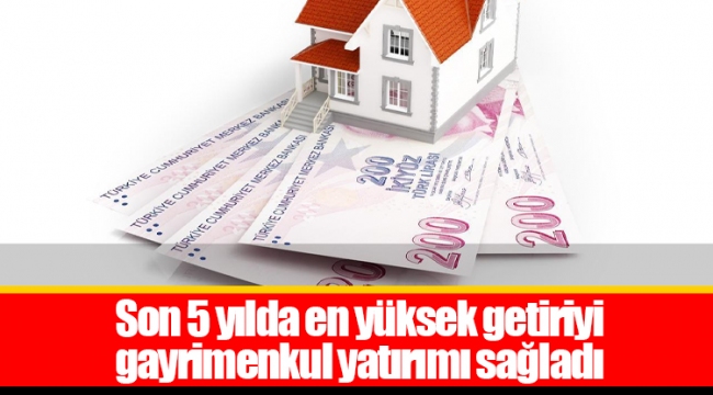Son 5 yılda en yüksek getiriyi gayrimenkul yatırımı sağladı