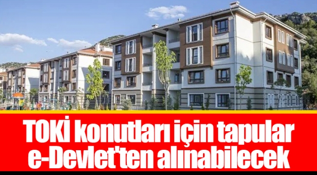 TOKİ konutları için tapular e-Devlet'ten alınabilecek