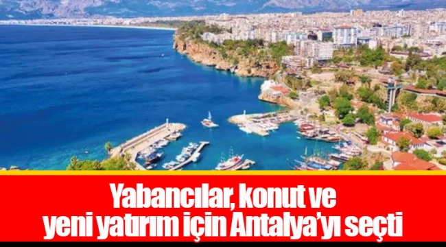 Yabancılar, konut ve yeni yatırım için Antalya’yı seçti