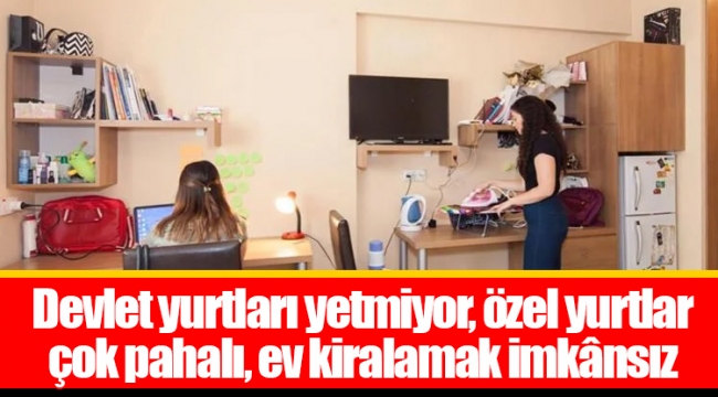 Devlet yurtları yetmiyor, özel yurtlar çok pahalı, ev kiralamak imkânsız