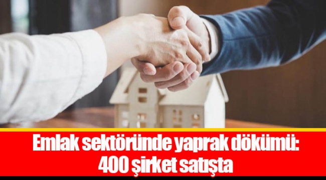 Emlak sektöründe yaprak dökümü: 400 şirket satışta
