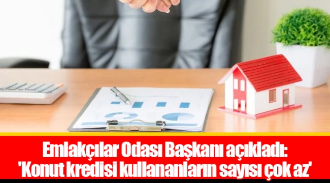 Emlakçılar Odası Başkanı açıkladı: 'Konut kredisi kullananların sayısı çok az'