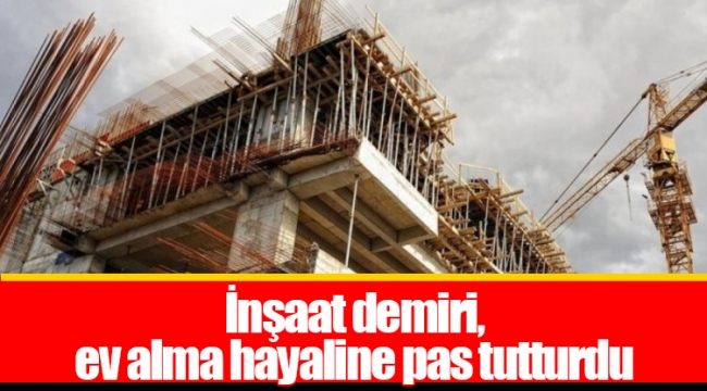 İnşaat demiri, ev alma hayaline pas tutturdu