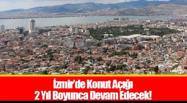 İzmir’de Konut Açığı 2 Yıl Boyunca Devam Edecek!