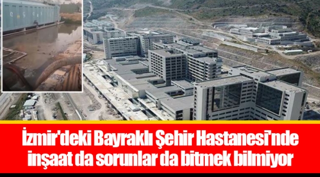 İzmir'deki Bayraklı Şehir Hastanesi'nde inşaat da sorunlar da bitmek bilmiyor