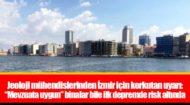 Jeoloji mühendislerinden İzmir için korkutan uyarı: “Mevzuata uygun” binalar bile ilk depremde risk altında