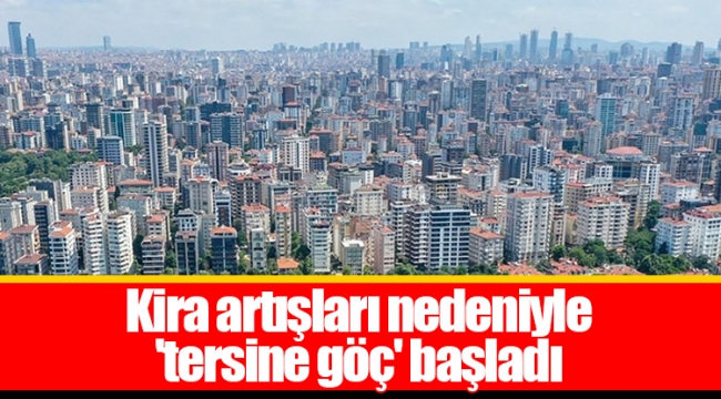 Kira artışları nedeniyle 'tersine göç' başladı